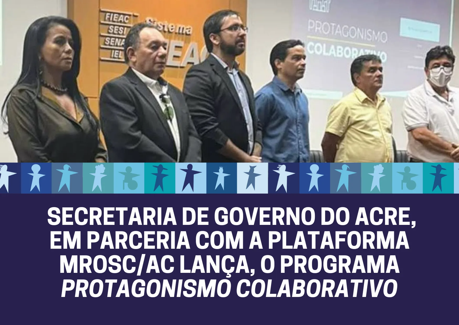 SECRETARIA DE GOVERNO DO ACRE, EM PARCERIA COM A PLATAFORMA MROSC ACRE, LANÇA O PROGRAMA PROTAGONISMO COLABORATIVO