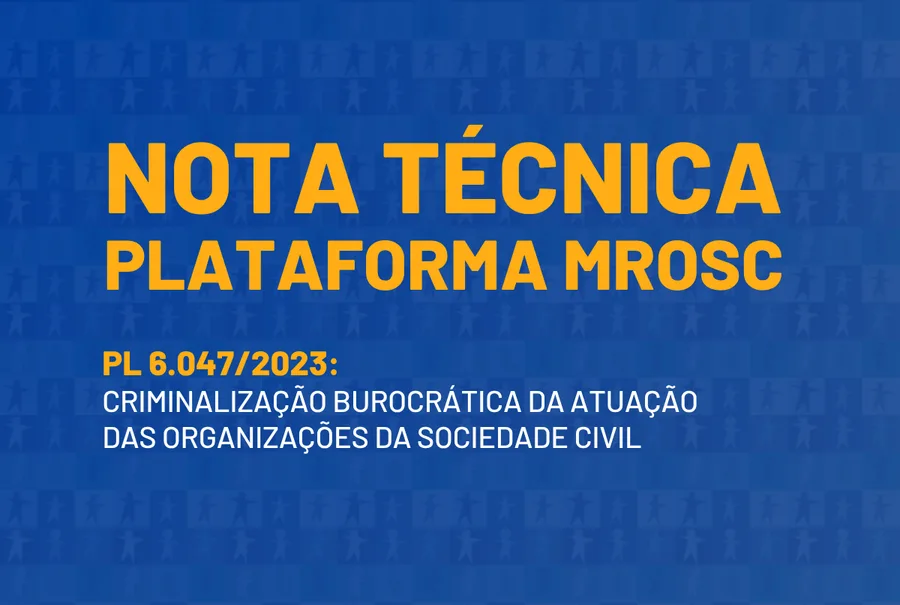 Nota técnica da Plataforma MROSC sobre o PL 6.047/2023 que visa estabelecer normas rigorosas de transparência, governança e fiscalização para OSCs